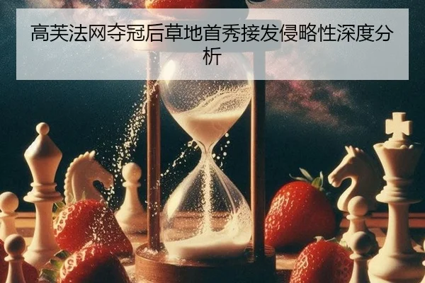 高芙法网夺冠后草地首秀接发侵略性深度分析